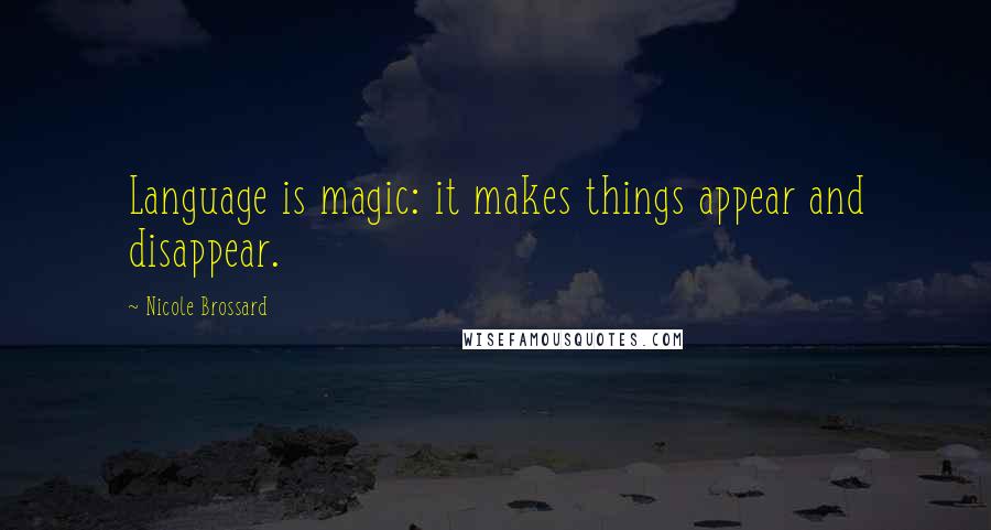 Nicole Brossard Quotes: Language is magic: it makes things appear and disappear.