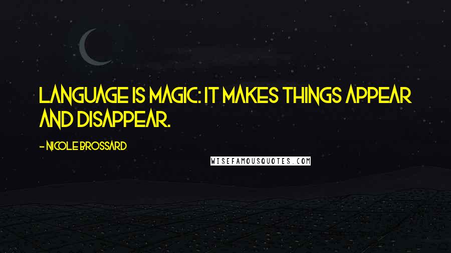 Nicole Brossard Quotes: Language is magic: it makes things appear and disappear.