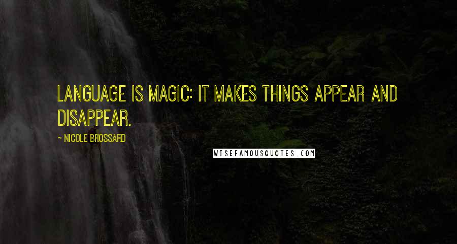 Nicole Brossard Quotes: Language is magic: it makes things appear and disappear.