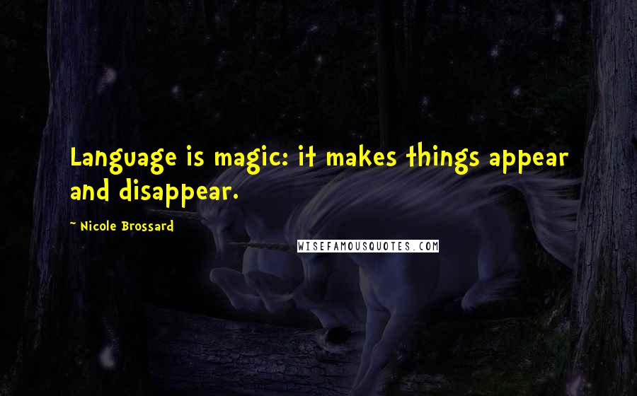 Nicole Brossard Quotes: Language is magic: it makes things appear and disappear.