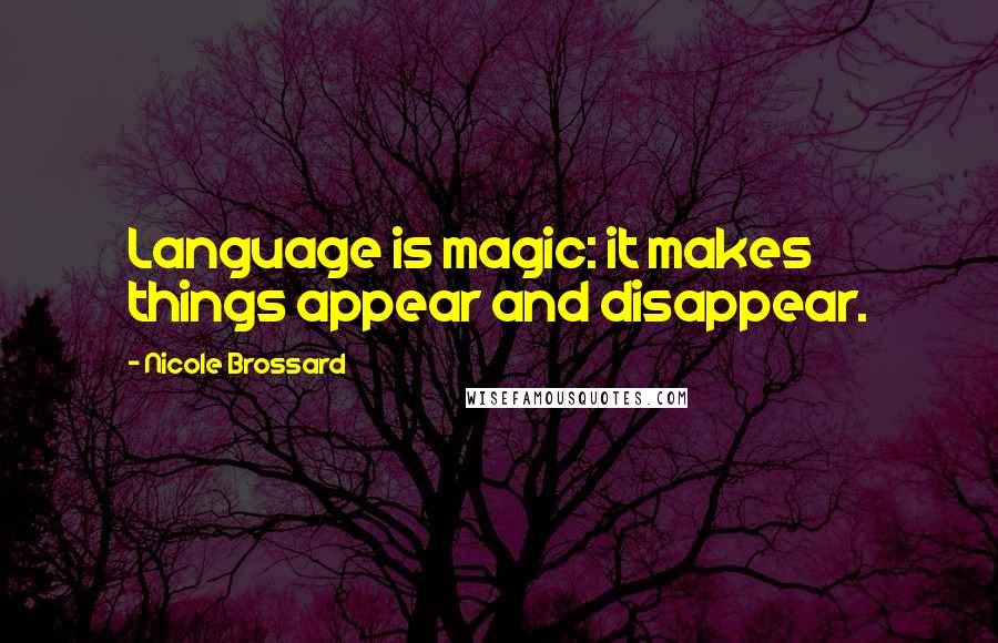 Nicole Brossard Quotes: Language is magic: it makes things appear and disappear.