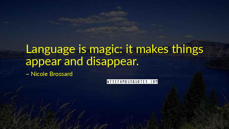 Nicole Brossard Quotes: Language is magic: it makes things appear and disappear.