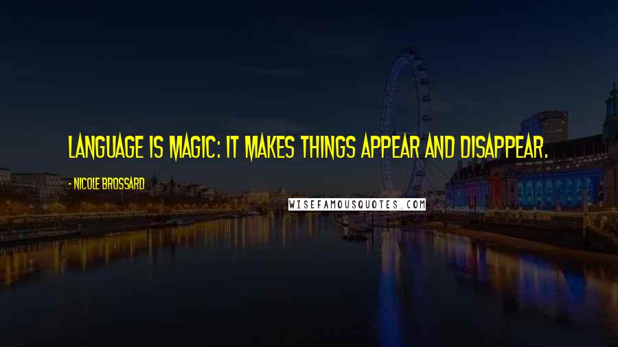 Nicole Brossard Quotes: Language is magic: it makes things appear and disappear.