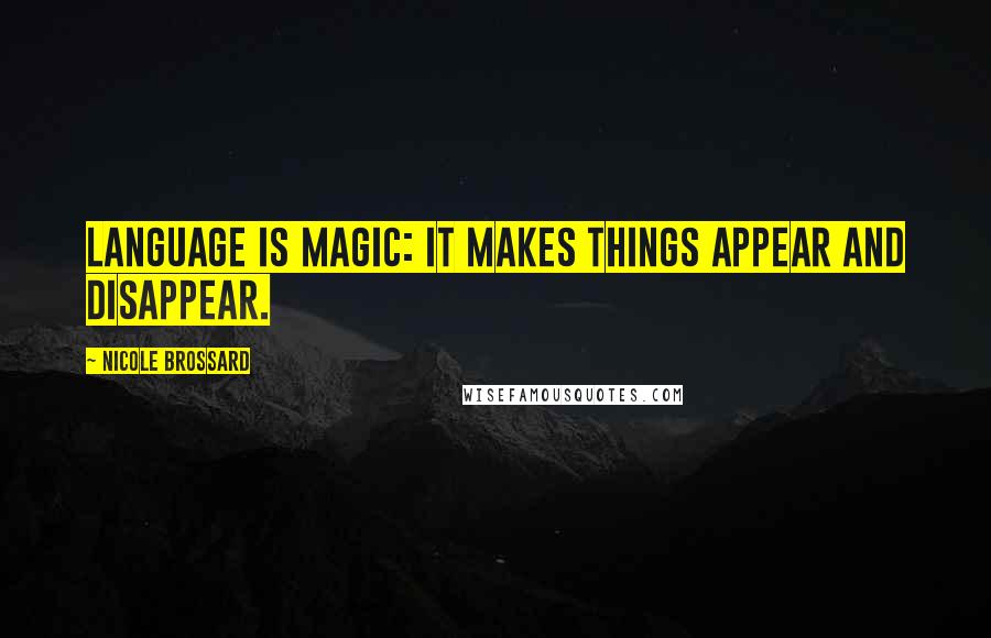 Nicole Brossard Quotes: Language is magic: it makes things appear and disappear.