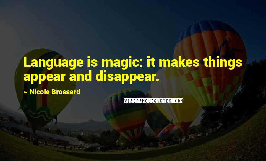 Nicole Brossard Quotes: Language is magic: it makes things appear and disappear.