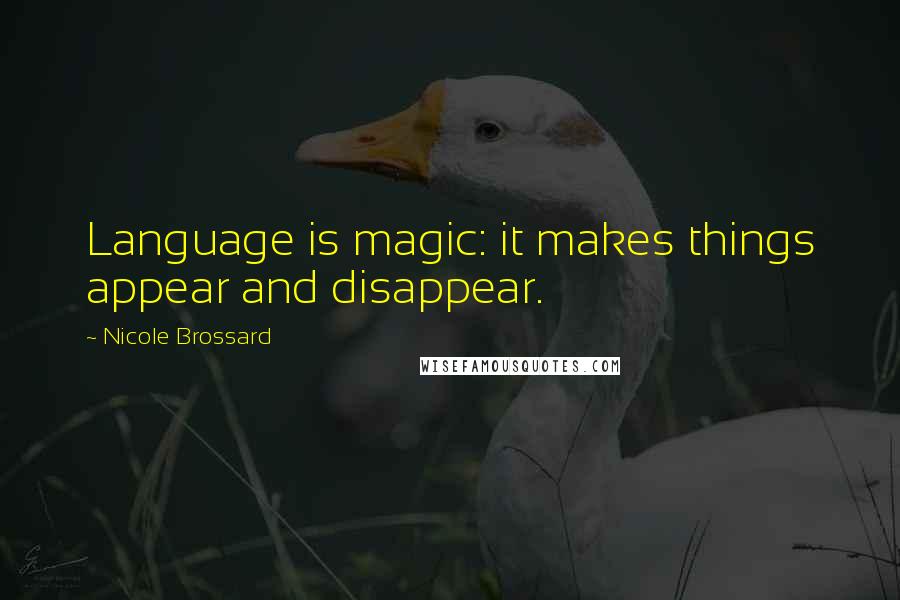 Nicole Brossard Quotes: Language is magic: it makes things appear and disappear.