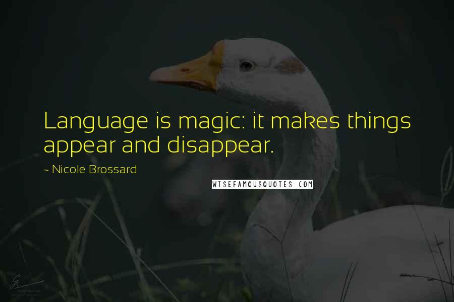 Nicole Brossard Quotes: Language is magic: it makes things appear and disappear.