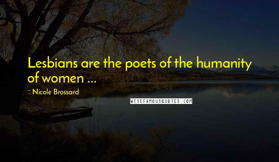 Nicole Brossard Quotes: Lesbians are the poets of the humanity of women ...
