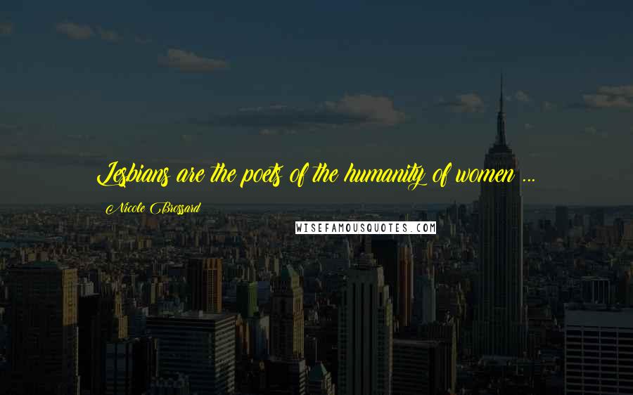 Nicole Brossard Quotes: Lesbians are the poets of the humanity of women ...