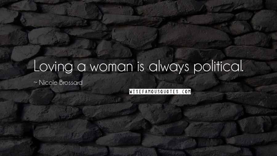 Nicole Brossard Quotes: Loving a woman is always political.