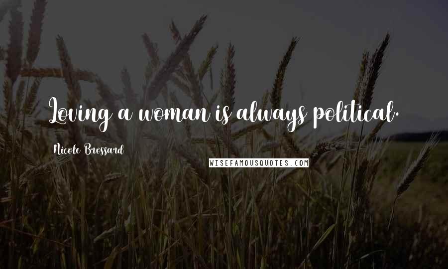 Nicole Brossard Quotes: Loving a woman is always political.