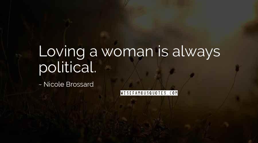 Nicole Brossard Quotes: Loving a woman is always political.