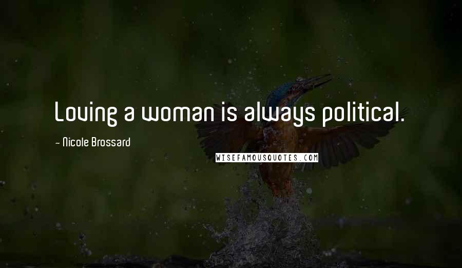 Nicole Brossard Quotes: Loving a woman is always political.