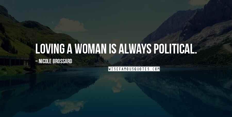 Nicole Brossard Quotes: Loving a woman is always political.