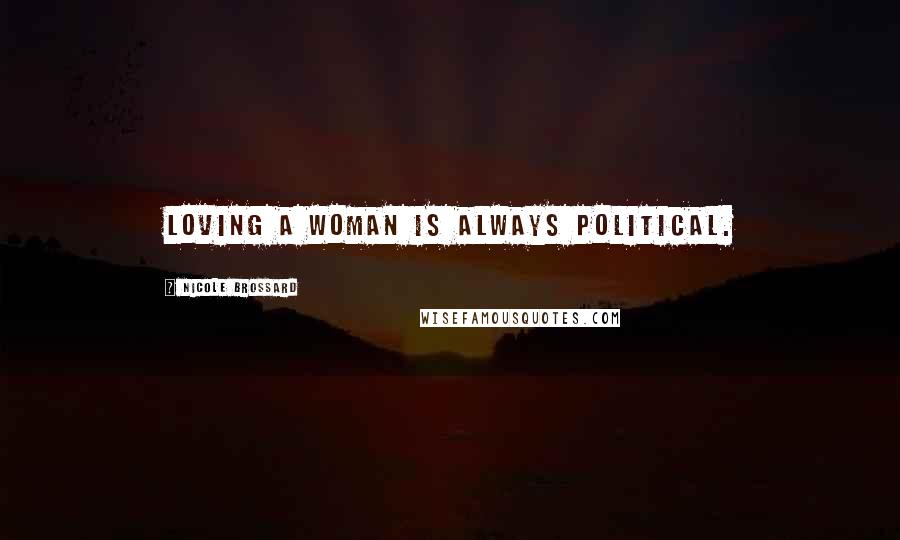 Nicole Brossard Quotes: Loving a woman is always political.