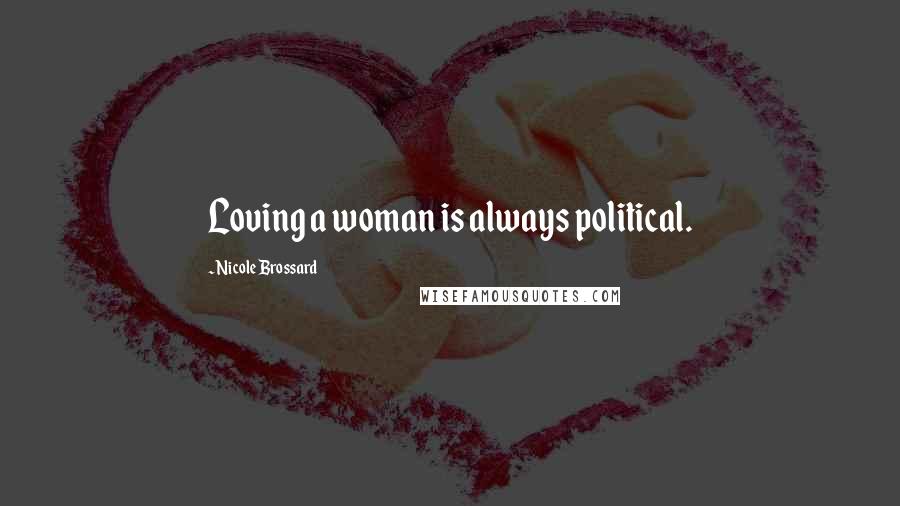 Nicole Brossard Quotes: Loving a woman is always political.