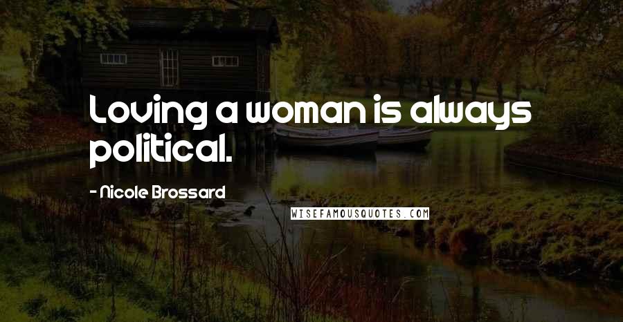 Nicole Brossard Quotes: Loving a woman is always political.