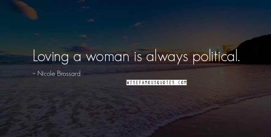 Nicole Brossard Quotes: Loving a woman is always political.