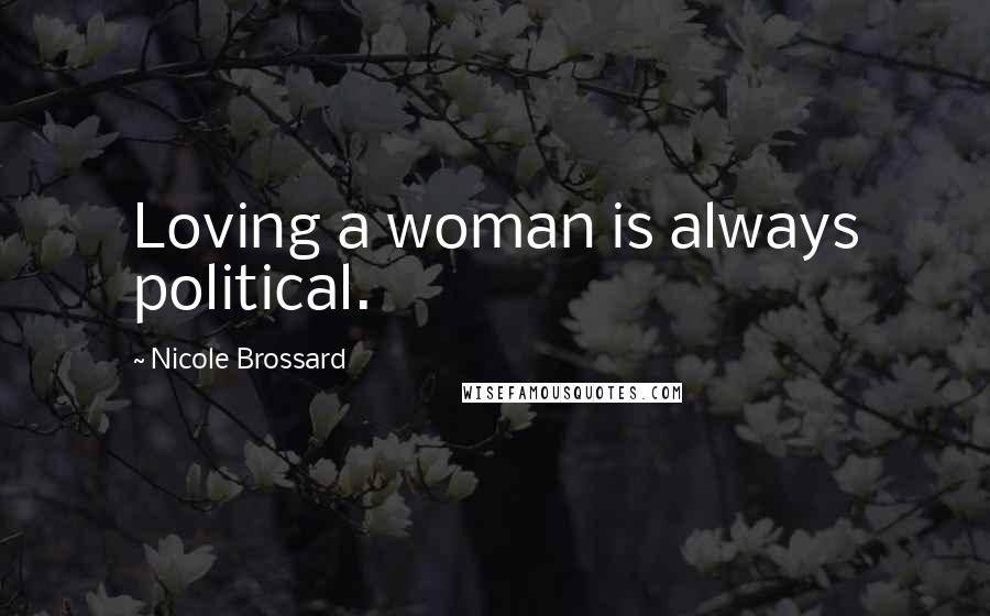 Nicole Brossard Quotes: Loving a woman is always political.