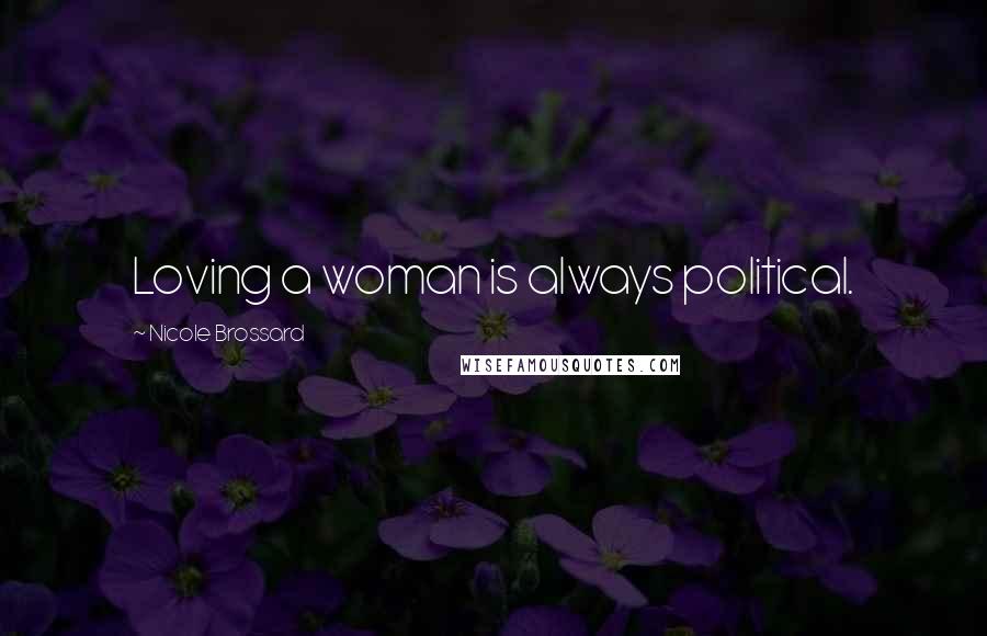 Nicole Brossard Quotes: Loving a woman is always political.