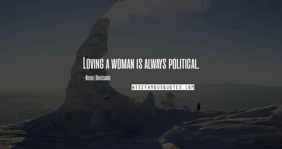 Nicole Brossard Quotes: Loving a woman is always political.