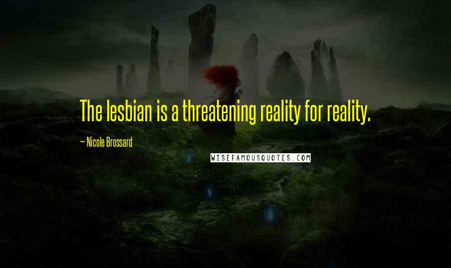 Nicole Brossard Quotes: The lesbian is a threatening reality for reality.