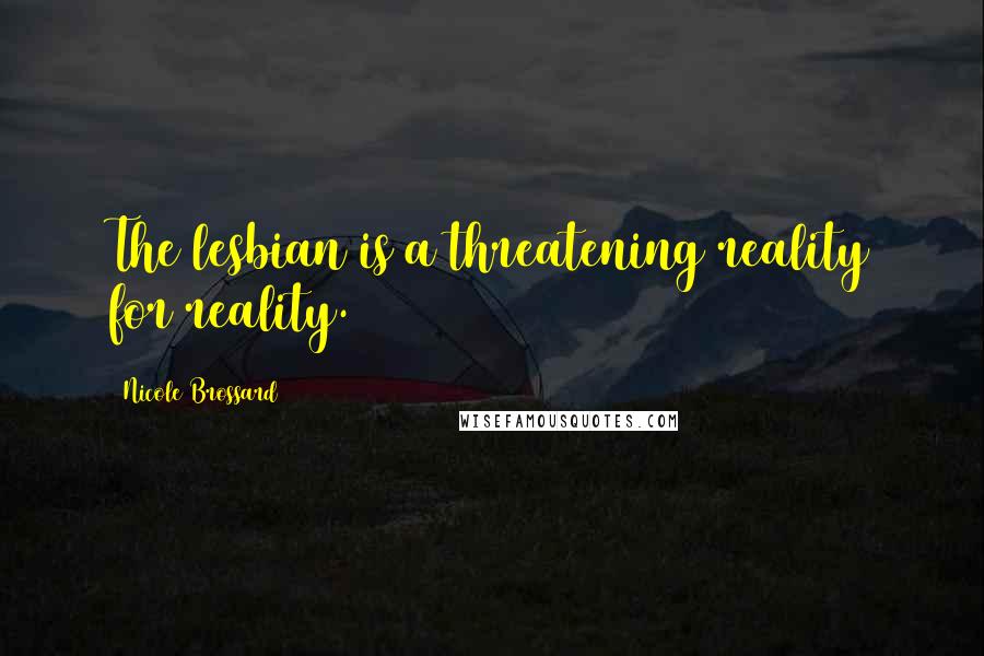Nicole Brossard Quotes: The lesbian is a threatening reality for reality.