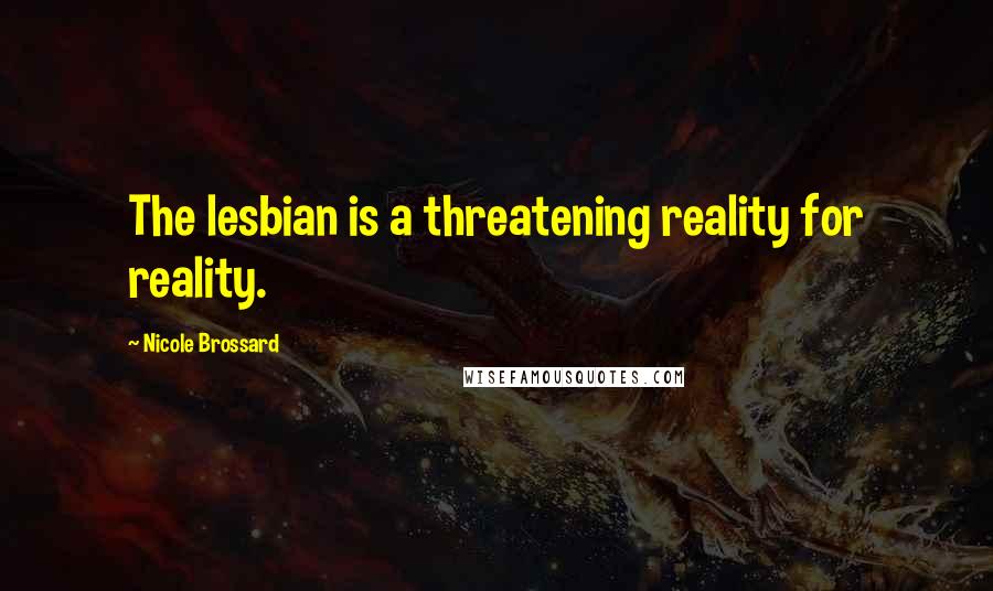 Nicole Brossard Quotes: The lesbian is a threatening reality for reality.