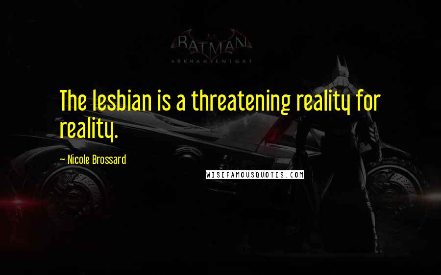 Nicole Brossard Quotes: The lesbian is a threatening reality for reality.