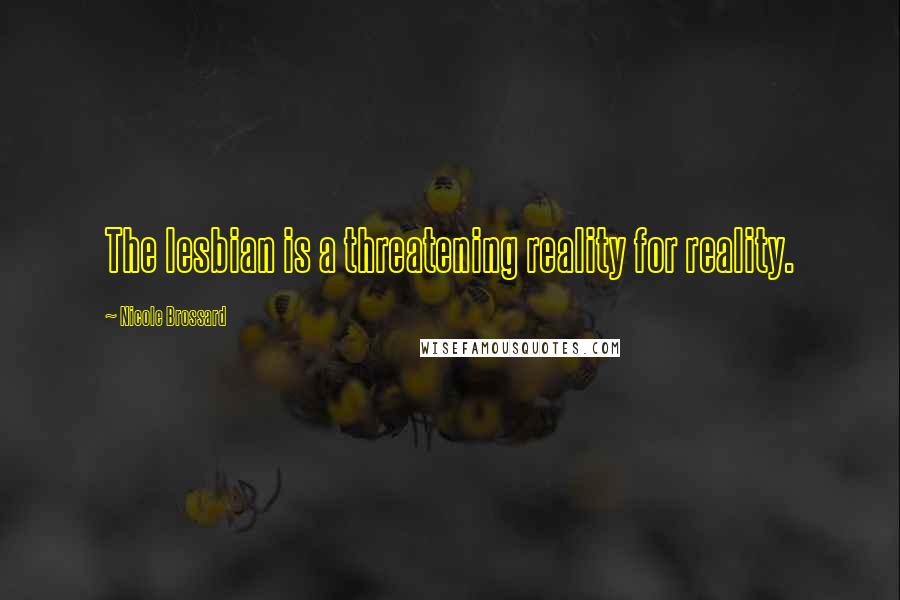 Nicole Brossard Quotes: The lesbian is a threatening reality for reality.