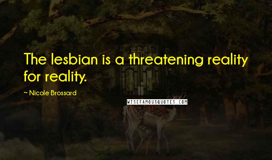Nicole Brossard Quotes: The lesbian is a threatening reality for reality.