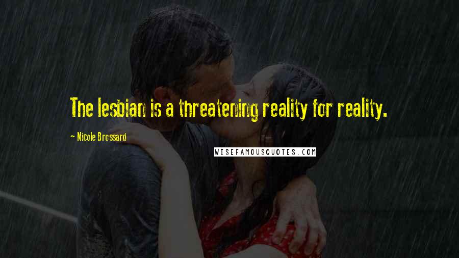 Nicole Brossard Quotes: The lesbian is a threatening reality for reality.