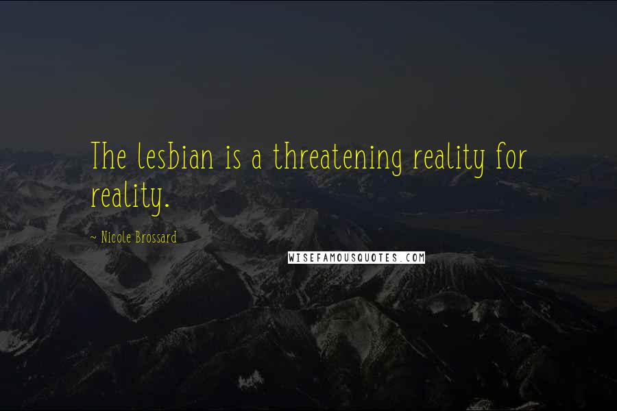 Nicole Brossard Quotes: The lesbian is a threatening reality for reality.