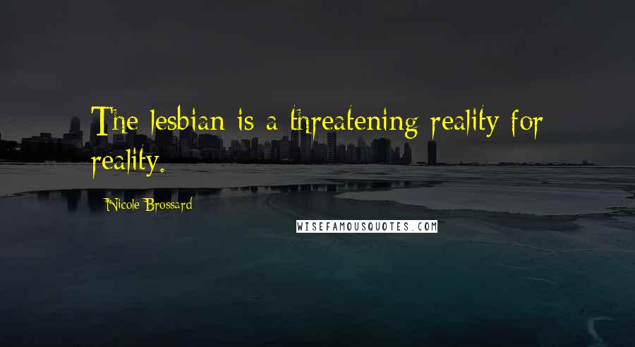 Nicole Brossard Quotes: The lesbian is a threatening reality for reality.