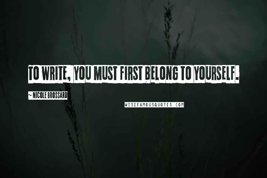 Nicole Brossard Quotes: To write, you must first belong to yourself.