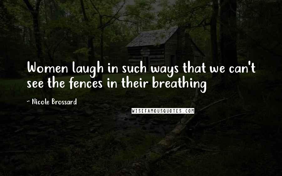 Nicole Brossard Quotes: Women laugh in such ways that we can't see the fences in their breathing