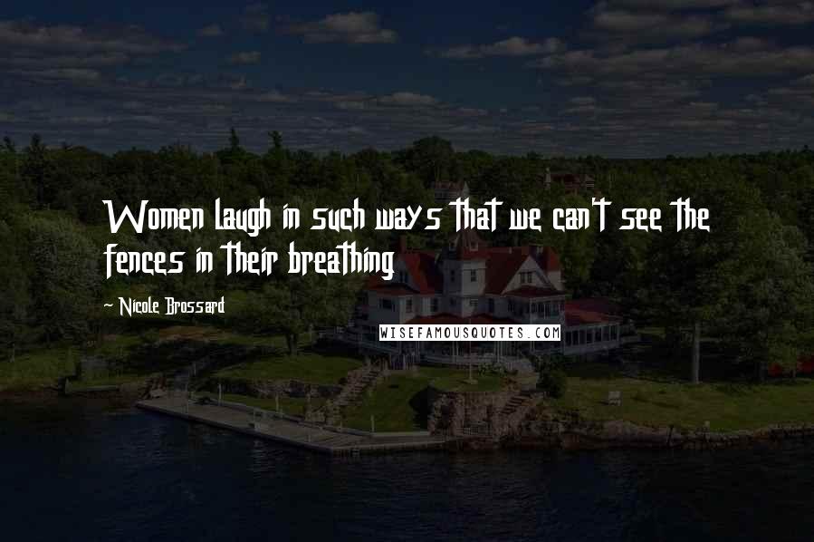 Nicole Brossard Quotes: Women laugh in such ways that we can't see the fences in their breathing