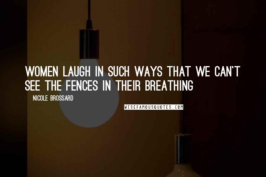 Nicole Brossard Quotes: Women laugh in such ways that we can't see the fences in their breathing