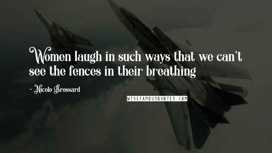 Nicole Brossard Quotes: Women laugh in such ways that we can't see the fences in their breathing