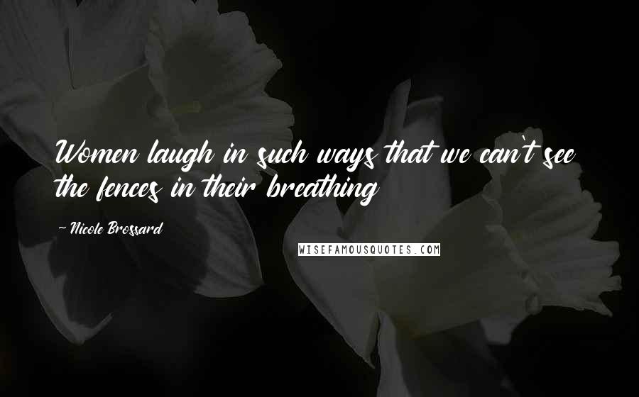 Nicole Brossard Quotes: Women laugh in such ways that we can't see the fences in their breathing