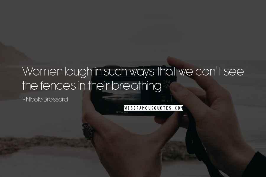 Nicole Brossard Quotes: Women laugh in such ways that we can't see the fences in their breathing