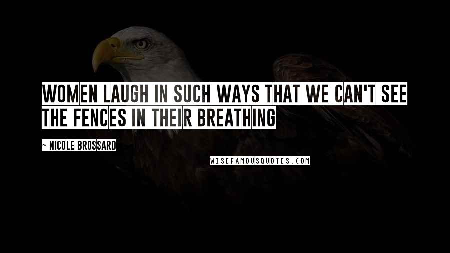 Nicole Brossard Quotes: Women laugh in such ways that we can't see the fences in their breathing
