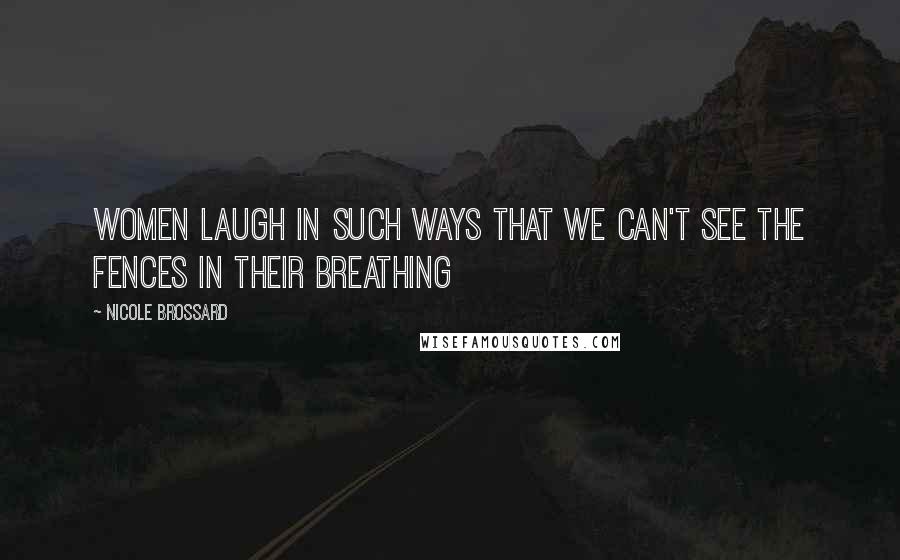 Nicole Brossard Quotes: Women laugh in such ways that we can't see the fences in their breathing
