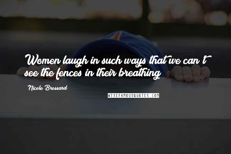 Nicole Brossard Quotes: Women laugh in such ways that we can't see the fences in their breathing