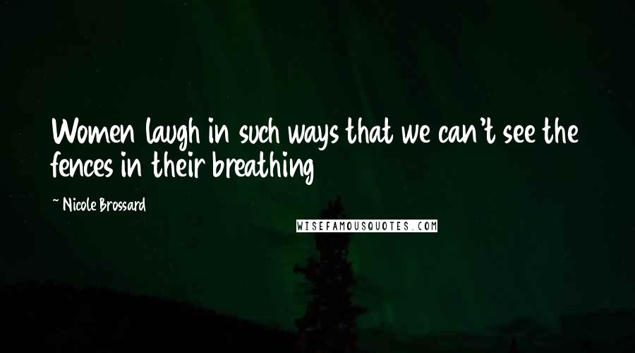 Nicole Brossard Quotes: Women laugh in such ways that we can't see the fences in their breathing
