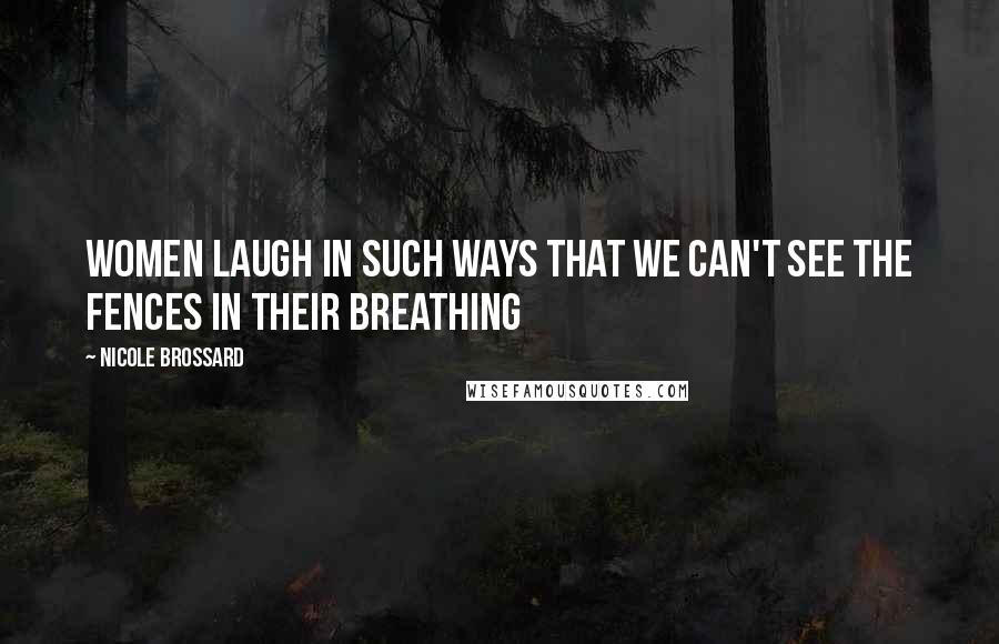 Nicole Brossard Quotes: Women laugh in such ways that we can't see the fences in their breathing