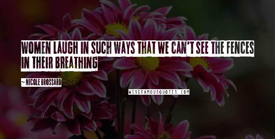 Nicole Brossard Quotes: Women laugh in such ways that we can't see the fences in their breathing