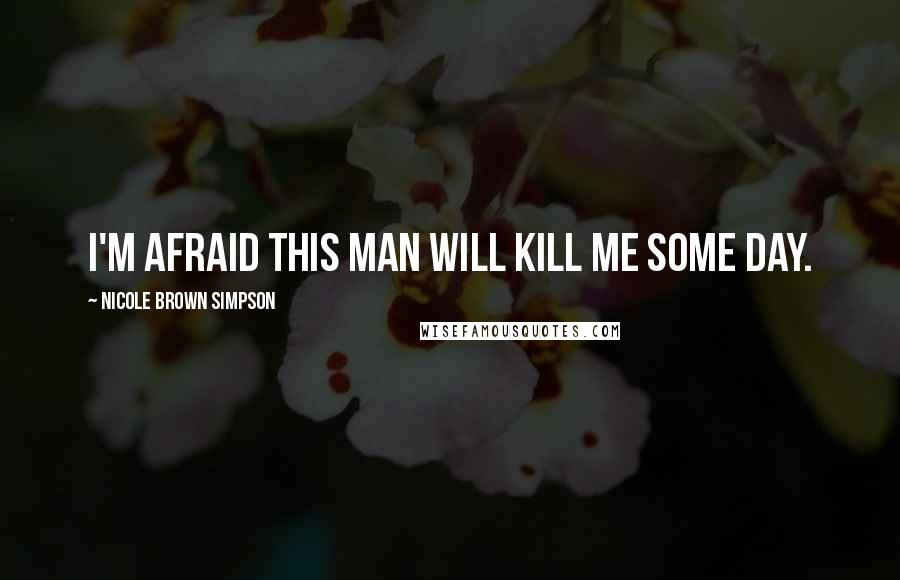 Nicole Brown Simpson Quotes: I'm afraid this man will kill me some day.