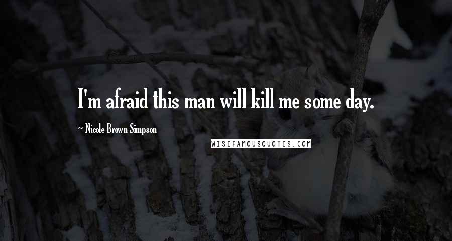 Nicole Brown Simpson Quotes: I'm afraid this man will kill me some day.