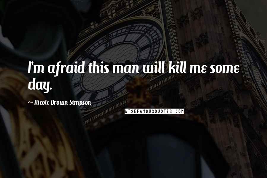Nicole Brown Simpson Quotes: I'm afraid this man will kill me some day.